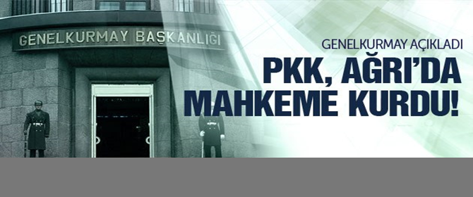 Genelkurmay: PKK Ağrı'da mahkeme kurdu...
