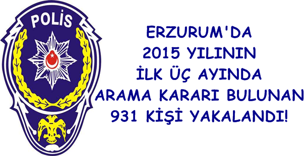 Erzurum'da 2015 Yılının İlk Üç Ayında Arama Kararı Bulunan 931 Kişi Yakalandı