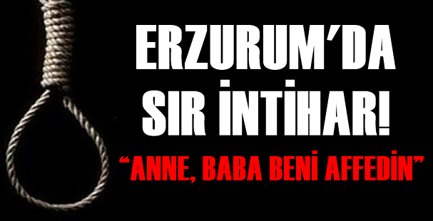 ERZURUM’DA GENÇ ADAM “ANNE, BABA BENİ AFFEDİN” NOTUNU BIRAKARAK İNTİHAR ETTİ