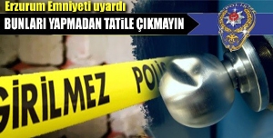 Erzurum Emniyeti uyardı bunları yapmadan tatile çıkmayın...