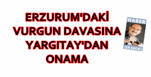 ERZURUM'DAKİ VURGUN DAVASINA YARGITAY'DAN ONAMA...  'ÇENÇ İSMAİL'E VERİLEN 47 YIL 6 AY HAPİS CEZASINI ONADI