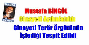 Mustafa BİNGÖL Cinayeti Aydınlatıldı... Cinayeti Terör Örgütünün İşlediği Tespit Edildi