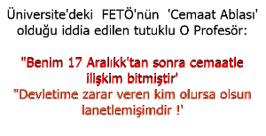 Üniversite'deki  FETÖ'nün  'Cemaat Ablası' olduğu iddia edilen tutuklu O Profesör:   "Benim 17 Aralıkk'tan sonra cemaatle ilişkim bitmiştir'   "Devletime zarar veren kim olursa olsun, 