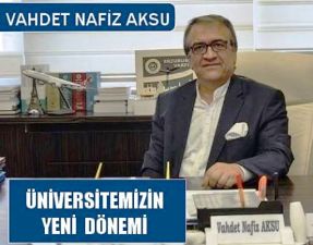 VAHDET NAFİZ AKSU'NUN KALEMİNDEN: 'ÜNİVERSİTEMİZİN YENİ DÖNEMİ'