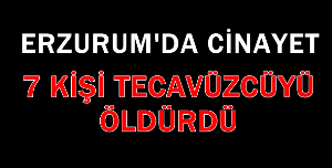 Erzurum'da Cinayet...7 kişi tecavüz şüphelisini bıçaklayarak öldürdü...