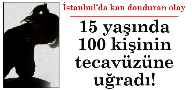 15 yaşında 100 kişinin tecavüzüne uğradı!