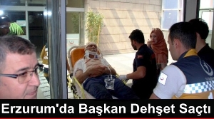 Erzurum'da Başkan Dehşet Saçtı