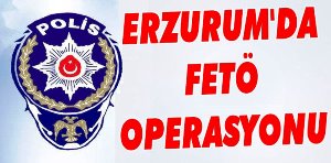 Erzurum’da FETÖ Operasyonu