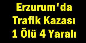 Erzurum'da Trafik Kazası: 1 Ölü 4 Yaralı