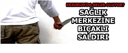 Erzurum'da sağlık çalışanlarına bıçaklı saldırı