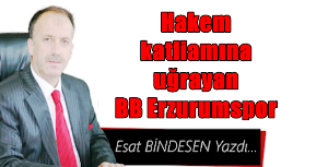 Gazeteci Esat Bindesen'in kaleminden: 'Hakem katliamına uğrayan BB Erzurumspor'