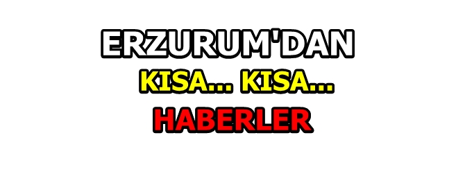 Erzurum'dan kısa kısa haberler...