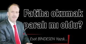 Gazeteci Yazar Esat Bindesen'in kaleminden: 'Fatiha okumak paralı mı oldu? '