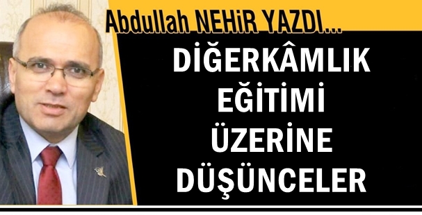 Eğitimci Yazar Abdullah Nehir Yazdı: 'Diğerkâmlık Eğitimi üzerine düşünceler'