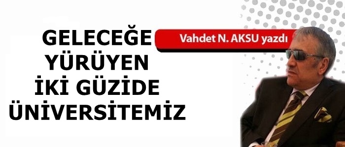 Gazeteci Yazar Vahdet Nafiz Aksu Yazdı...'Geleceğe yürüyen iki güzide üniversitemiz'