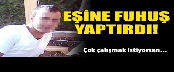 Erzurum'da eşine fuhuş yaptırdı...