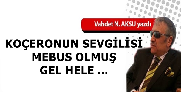 VAHDET NAFİZ AKSU'NUN KALEMİNDEN: 'KOÇERONUN SEVGİLİSİ MEBUS OLMUŞ,  GEL HELE '