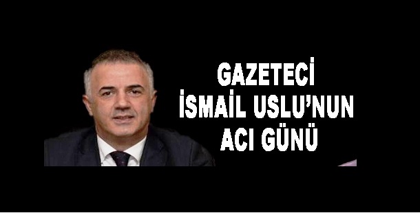 Gazeteci İsmail Uslu'nun abi acısı