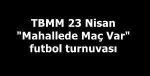 TBMM 23 Nisan "Mahallede Maç Var" futbol turnuvasında grup karşılaşmaları başlıyor