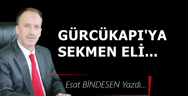 Gazeteci Yazar Esat Bindesen'in kaleminden:'Gürcükapı’ya Sekmen eli… '