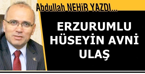 Eğitimci Yazar Abdullah Nehir'in kaleminden: 'Erzurumlu Hüseyin Avni Ulaş'