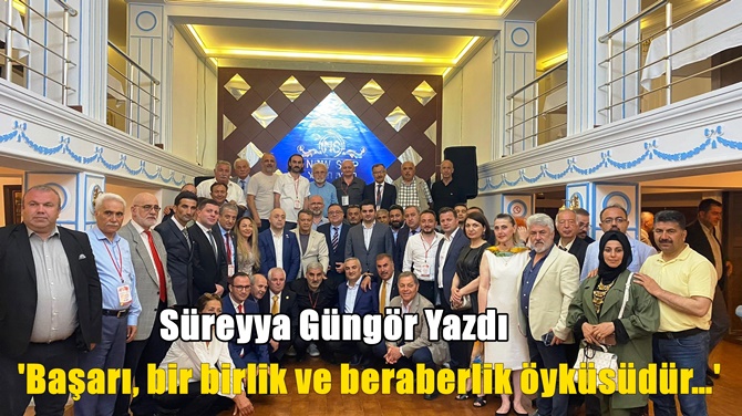 Süreyye Güngör Yazdı: 'Başarı, bir birlik ve beraberlik öyküsüdür…'