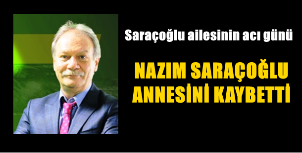 Saraçoğlu ailesinin acı günü..Nazım Saraçoğlu annesini kaybetti