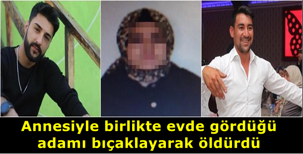 Annesiyle birlikte evde gördüğü adamı bıçaklayarak öldürdü