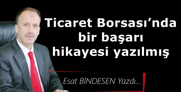 Gazeteci Yazar Esat Bindesen'in kaleminden: 'Ticaret Borsası’nda bir başarı hikayesi yazılmış'