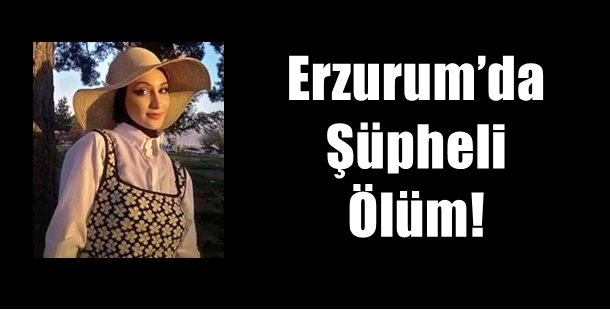 Erzurum’da Şüpheli Ölüm!