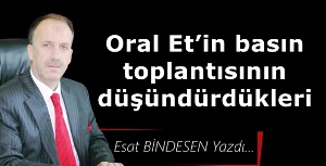 Gazeteci Yazar Esat Bindesen'in kaleminden...'Oral Et’in basın toplantısının düşündürdükleri '