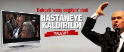 Bahçeli 'aday değilsin' dedi hastaneye kaldırıldı