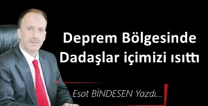 Gazeteci Yazar Esat Bindesen'in kaleminden..'Deprem Bölgesinde Dadaşlar içimizi ısıttı '