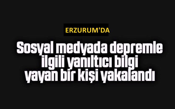 Sosyal medyada depremle ilgili yanıltıcı bilgi yayan bir kişi yakalandı