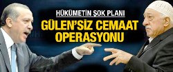 Gülen'siz Cemaate operasyon yapılacak!