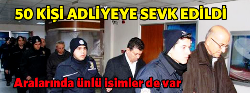 50 kişi adliyeye sevk edildi!