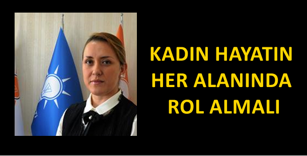 ÇELİK: KADIN HAYATIN HER ALANINDA ROL ALMALI