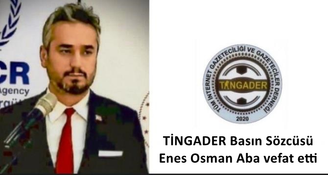 TİNGADER Basın Sözcüsü Enes Osman Aba vefat etti