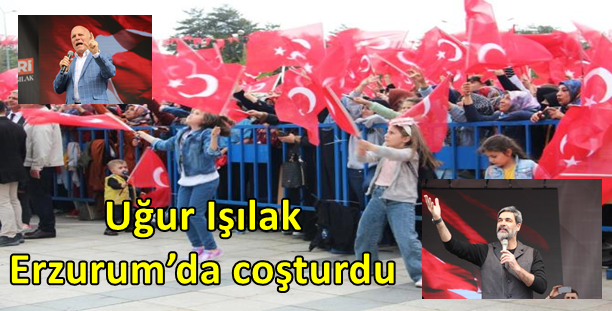 Uğur Işılak Erzurum’da coşturdu