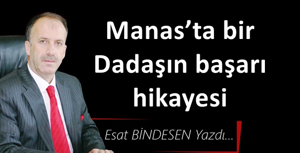 Gazeteci Yazar Esat Bindesen yazdı...Manas’ta bir Dadaşın başarı hikayesi