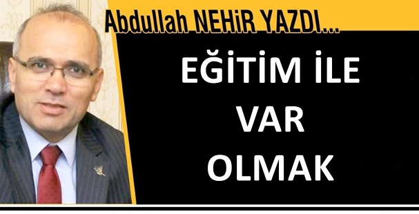 Eğitimci Yazar Abdullah Nehir'in kaleminden...'Eğitim ile var olmak'