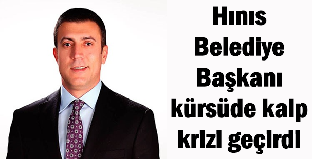 Hınıs Belediye Başkanı kürsüde kalp krizi geçirdi