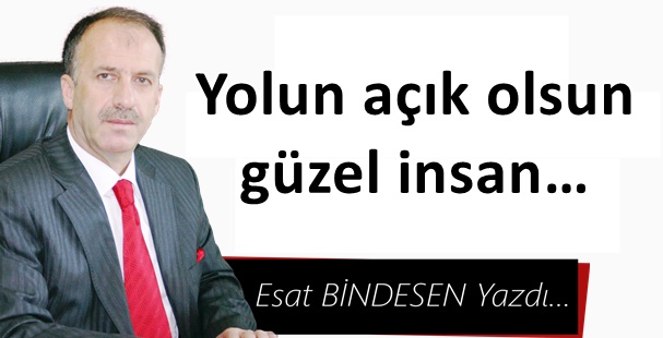 Gazeteci Yazar Esat Bindesen'in kaleminden: 'Yolun açık olsun güzel insan…'