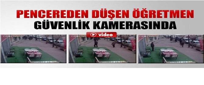 Pencereden düşen öğretmen güvenlik kamerasında