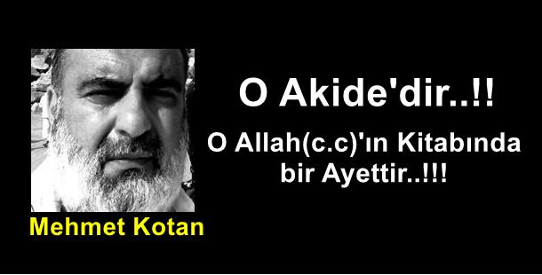 Mehmet Kotan Yazdı...O Akide'dir..!! O Allah(c.c)'ın Kitabında bir Ayettir..!!!