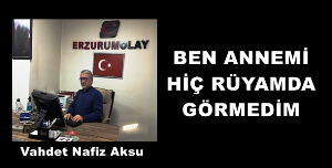 GAZETECİ YAZAR VAHDET NAFİZ AKSU'NUN KALEMİNDEN: 'BEN ANNEMİ HİÇ RÜYAMDA GÖRMEDİM