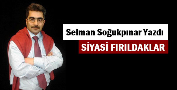 SELMAN SOĞUKPINAR YAZDI.. SİYASİ FIRILDAKLAR