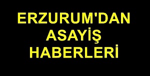 Erzurum'dan asayiş haberleri