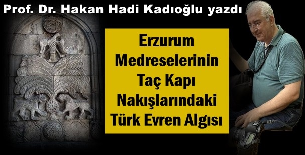 Prof. Dr. Hakan Hadi Kadıoğlu’nun kaleminden: ‘Erzurum Medreselerinin Taç Kapı Nakışlarındaki Türk Evren Algısı’