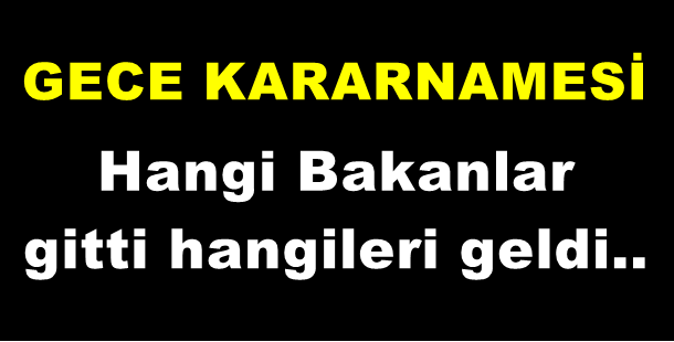 GECE KARARNAMESİ... Hangi Bakanlar gitti hangileri geldi..